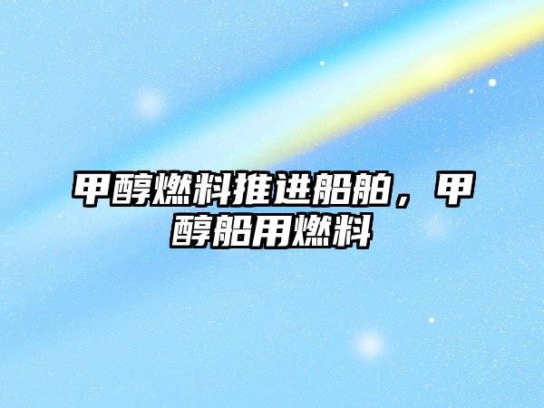 甲醇燃料推進(jìn)船舶，甲醇船用燃料