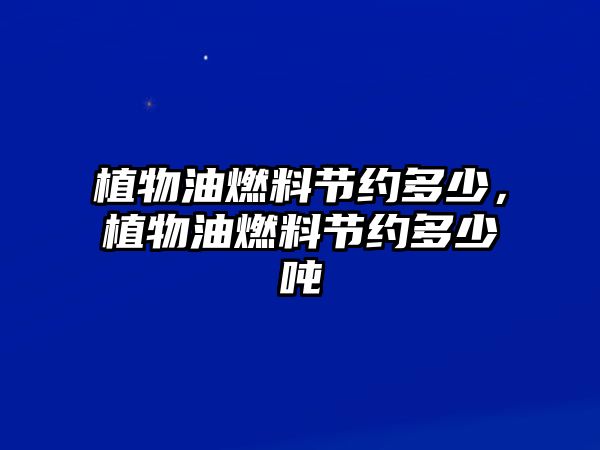 植物油燃料節(jié)約多少,植物油燃料節(jié)約多少?lài)? class=