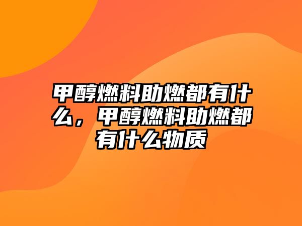 甲醇燃料助燃都有什么，甲醇燃料助燃都有什么物質(zhì)