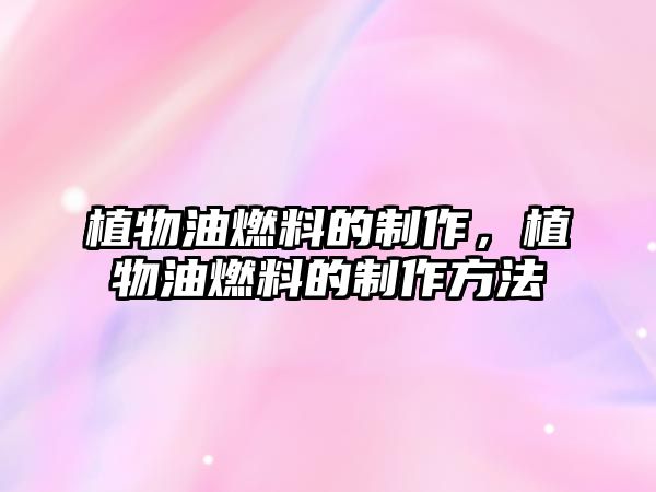 植物油燃料的制作，植物油燃料的制作方法