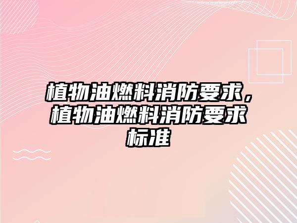 植物油燃料消防要求，植物油燃料消防要求標(biāo)準(zhǔn)