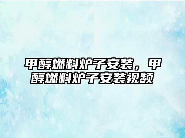 甲醇燃料爐子安裝，甲醇燃料爐子安裝視頻