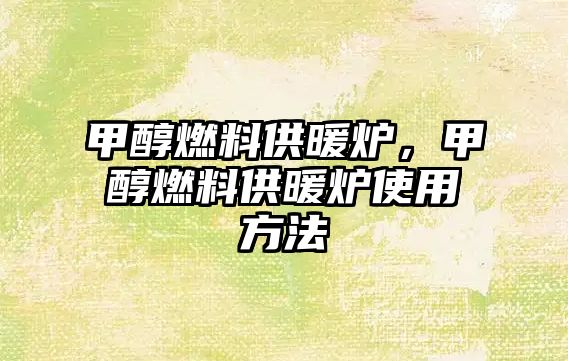 甲醇燃料供暖爐，甲醇燃料供暖爐使用方法