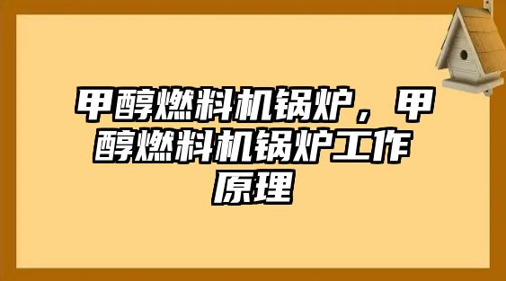 甲醇燃料機(jī)鍋爐，甲醇燃料機(jī)鍋爐工作原理