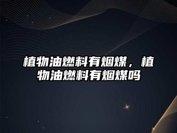 植物油燃料有煙煤,植物油燃料有煙煤?jiǎn)? class=