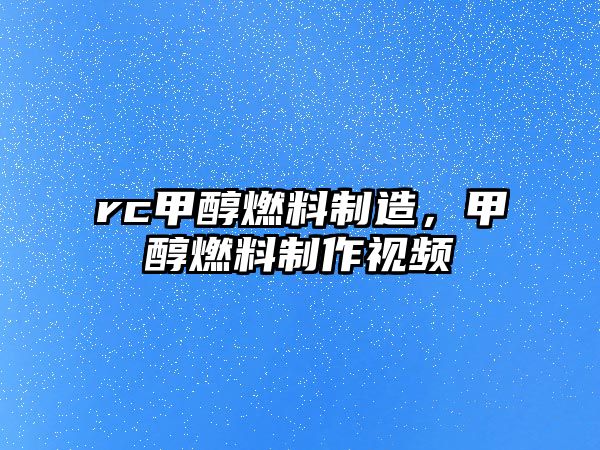 rc甲醇燃料制造，甲醇燃料制作視頻
