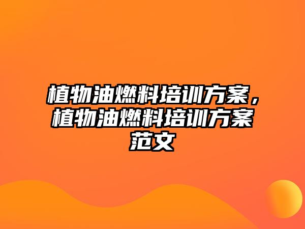 植物油燃料培訓(xùn)方案，植物油燃料培訓(xùn)方案范文