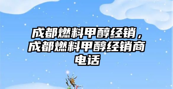成都燃料甲醇經(jīng)銷，成都燃料甲醇經(jīng)銷商電話