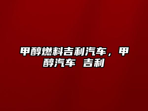 甲醇燃料吉利汽車，甲醇汽車 吉利