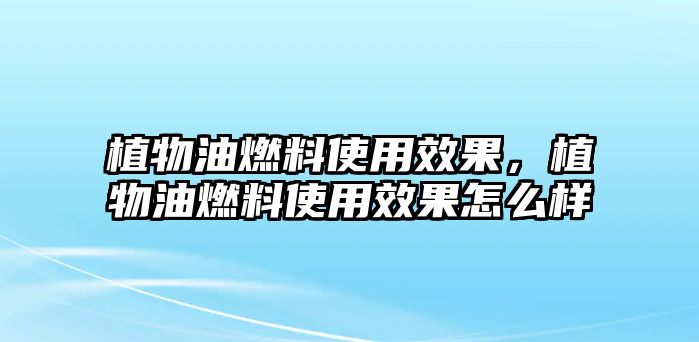 植物油燃料使用效果，植物油燃料使用效果怎么樣