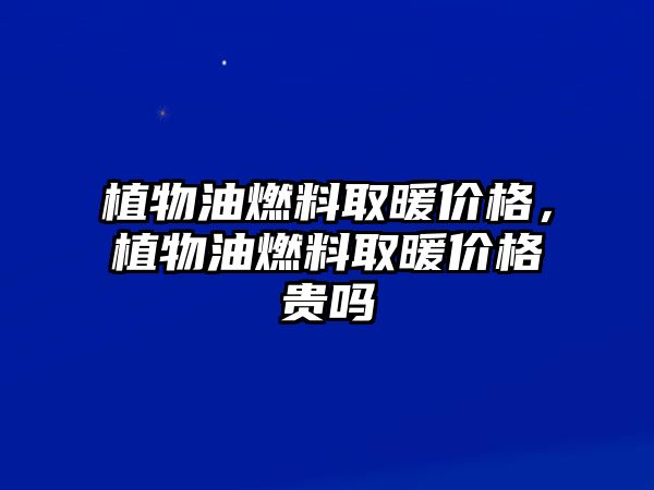 植物油燃料取暖價(jià)格，植物油燃料取暖價(jià)格貴嗎