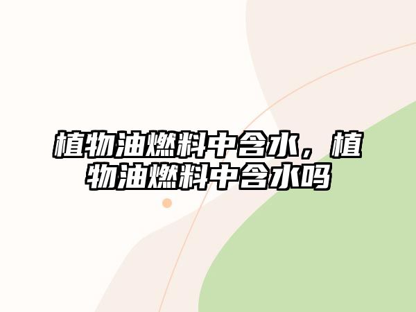 植物油燃料中含水，植物油燃料中含水嗎