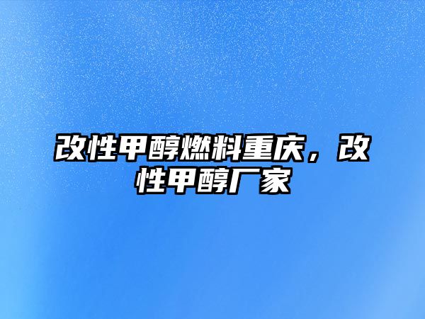 改性甲醇燃料重慶，改性甲醇廠家