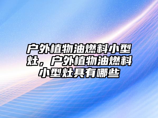 戶外植物油燃料小型灶，戶外植物油燃料小型灶具有哪些