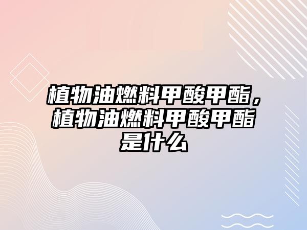 植物油燃料甲酸甲酯，植物油燃料甲酸甲酯是什么