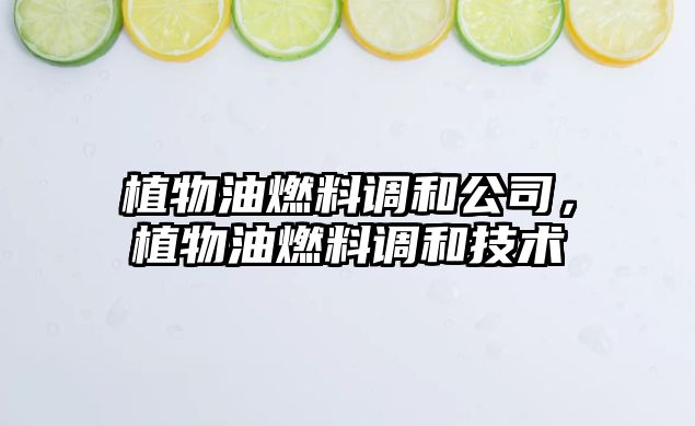 植物油燃料調(diào)和公司，植物油燃料調(diào)和技術(shù)