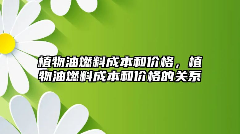 植物油燃料成本和價(jià)格，植物油燃料成本和價(jià)格的關(guān)系