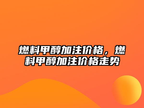 燃料甲醇加注價格，燃料甲醇加注價格走勢