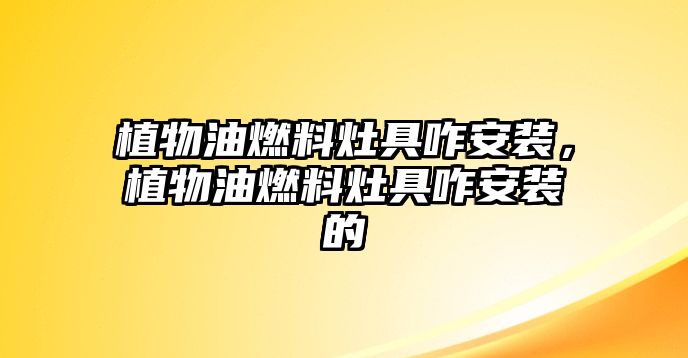 植物油燃料灶具咋安裝，植物油燃料灶具咋安裝的