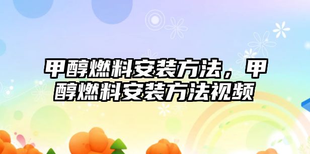 甲醇燃料安裝方法，甲醇燃料安裝方法視頻