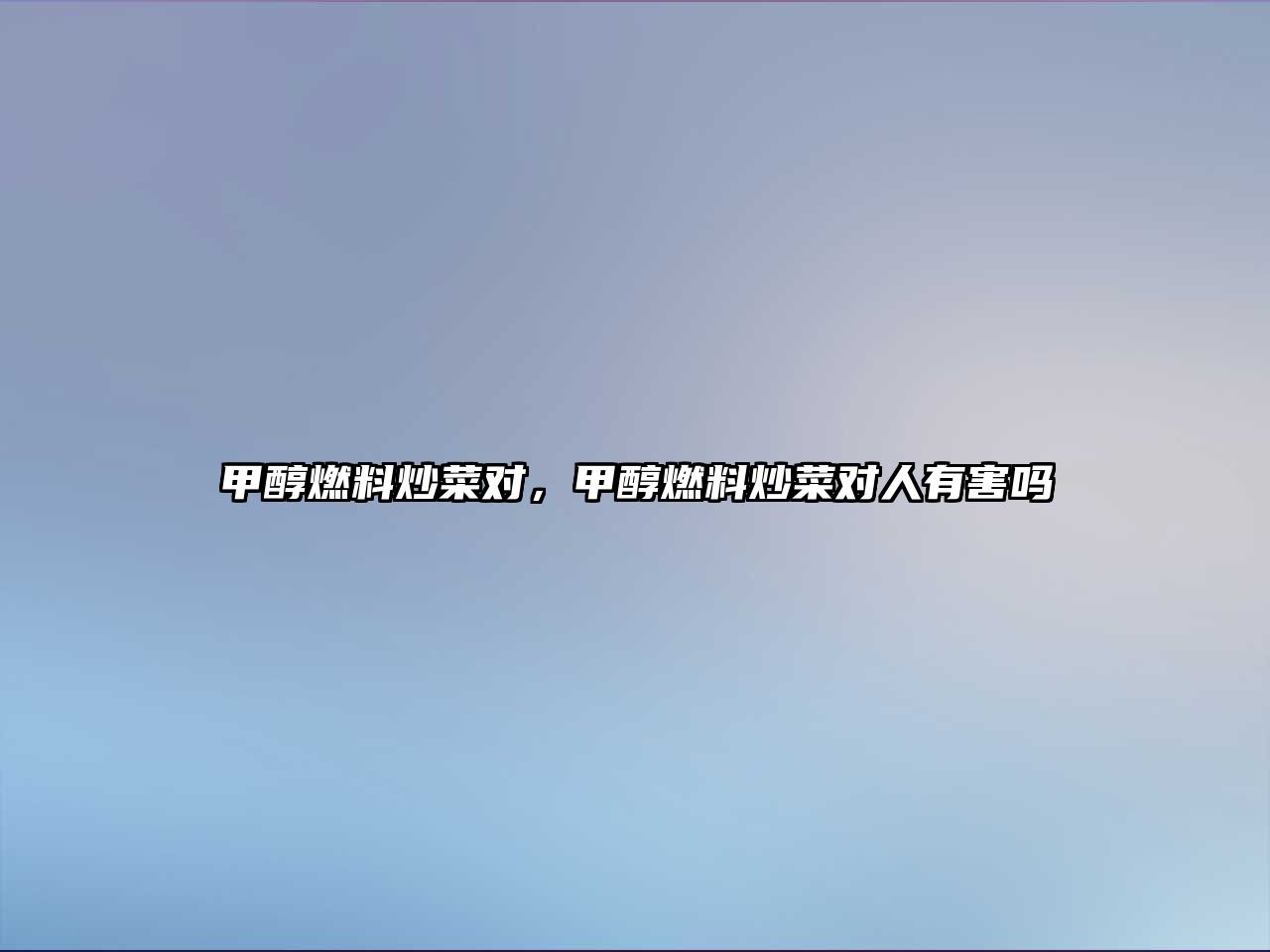 甲醇燃料炒菜對，甲醇燃料炒菜對人有害嗎