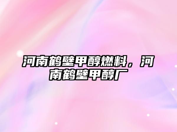 河南鶴壁甲醇燃料，河南鶴壁甲醇廠