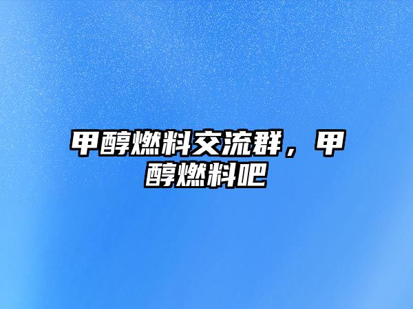 甲醇燃料交流群，甲醇燃料吧