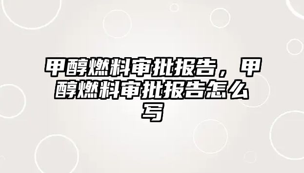 甲醇燃料審批報(bào)告，甲醇燃料審批報(bào)告怎么寫