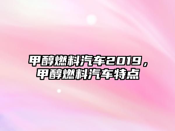 甲醇燃料汽車2019，甲醇燃料汽車特點