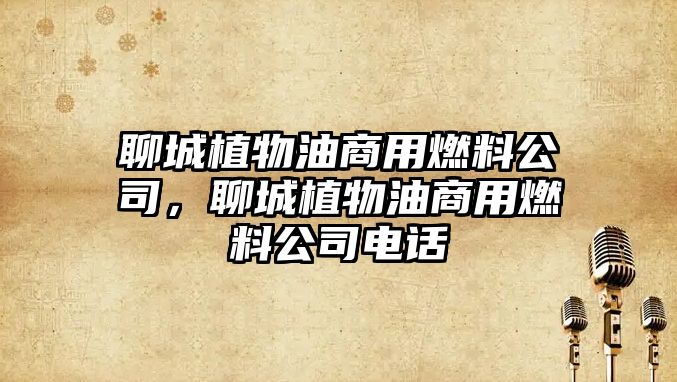 聊城植物油商用燃料公司，聊城植物油商用燃料公司電話