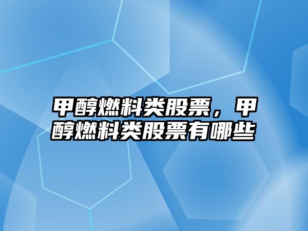 甲醇燃料類股票，甲醇燃料類股票有哪些