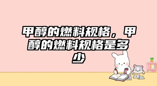 甲醇的燃料規(guī)格，甲醇的燃料規(guī)格是多少