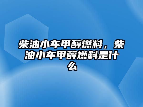 柴油小車甲醇燃料，柴油小車甲醇燃料是什么