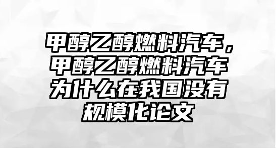 甲醇乙醇燃料汽車,甲醇乙醇燃料汽車為什么在我國(guó)沒(méi)有規(guī)?;撐? class=
