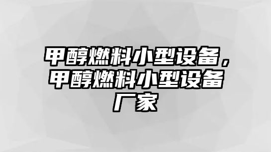甲醇燃料小型設(shè)備，甲醇燃料小型設(shè)備廠家