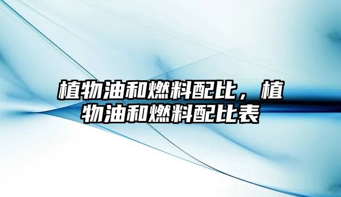 植物油和燃料配比，植物油和燃料配比表