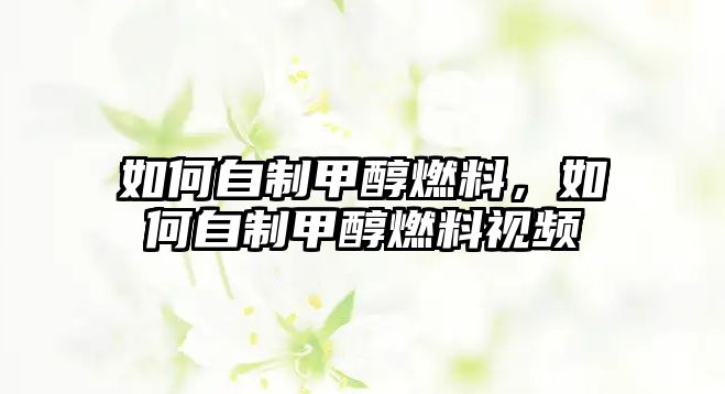 如何自制甲醇燃料，如何自制甲醇燃料視頻