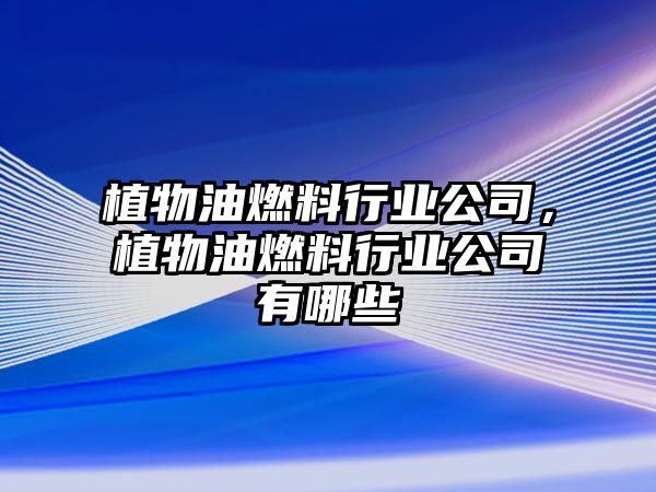 植物油燃料行業(yè)公司，植物油燃料行業(yè)公司有哪些
