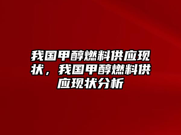 我國甲醇燃料供應(yīng)現(xiàn)狀，我國甲醇燃料供應(yīng)現(xiàn)狀分析