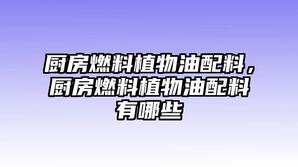 廚房燃料植物油配料，廚房燃料植物油配料有哪些