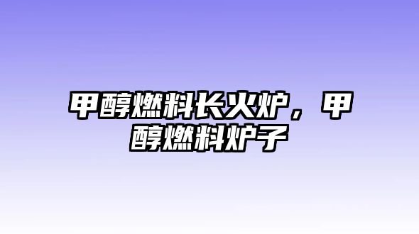 甲醇燃料長火爐，甲醇燃料爐子