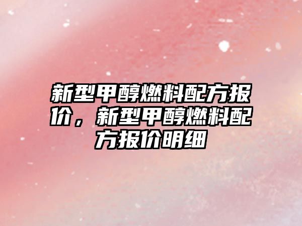 新型甲醇燃料配方報(bào)價(jià)，新型甲醇燃料配方報(bào)價(jià)明細(xì)
