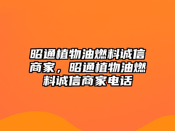 昭通植物油燃料誠(chéng)信商家，昭通植物油燃料誠(chéng)信商家電話