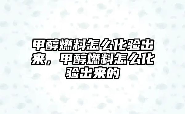 甲醇燃料怎么化驗出來，甲醇燃料怎么化驗出來的