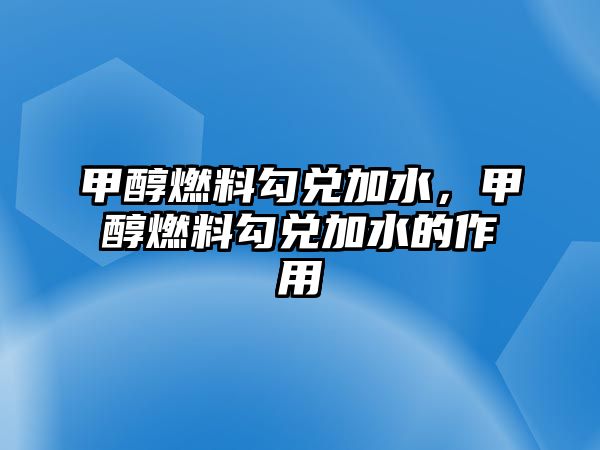 甲醇燃料勾兌加水，甲醇燃料勾兌加水的作用