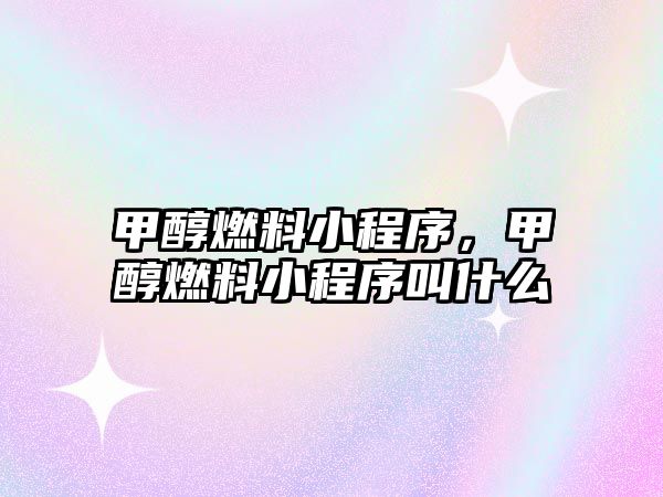 甲醇燃料小程序，甲醇燃料小程序叫什么