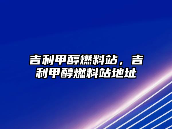 吉利甲醇燃料站，吉利甲醇燃料站地址