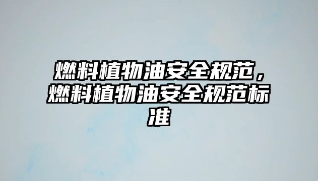 燃料植物油安全規(guī)范，燃料植物油安全規(guī)范標(biāo)準(zhǔn)