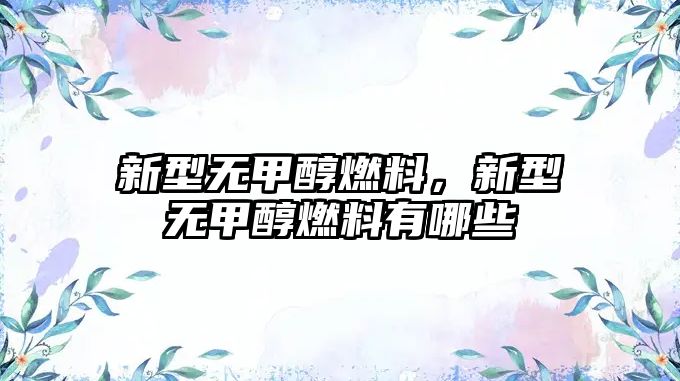 新型無甲醇燃料，新型無甲醇燃料有哪些