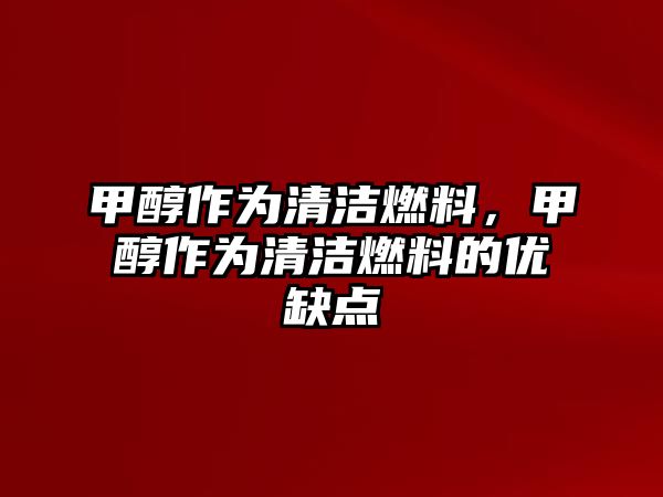 甲醇作為清潔燃料，甲醇作為清潔燃料的優(yōu)缺點
